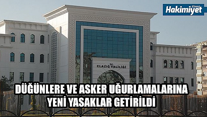 ELAZIĞ'DA DÜĞÜNLERE VE ASKER UĞURLAMALARINA YENİ YASAKLAR GETİRİLDİ 