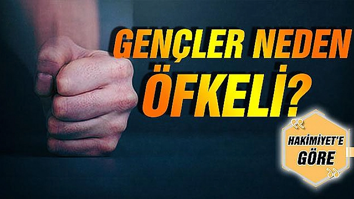 GENÇLER NEDEN ÖFKELİ?