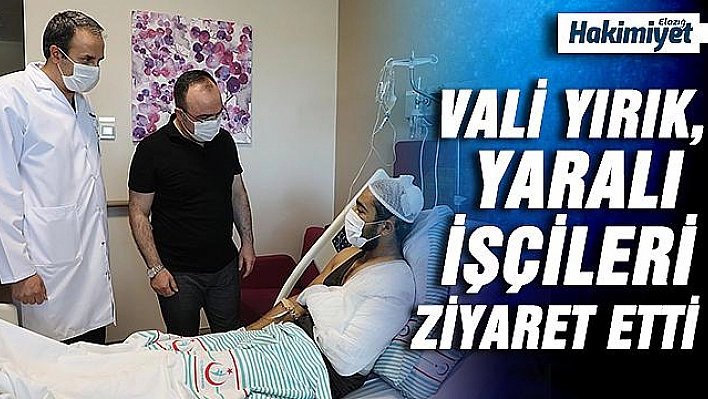 Vali Yırık, yaralı işçileri ziyaret etti