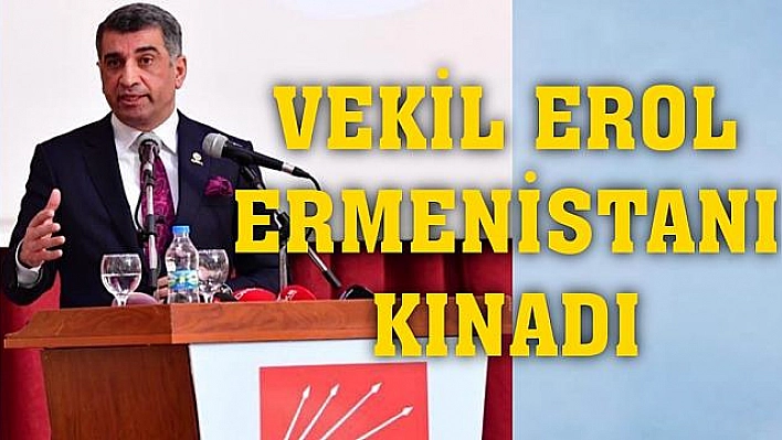 CHP'li GÜRSEL EROL'DAN ERMENİSTAN SALDIRISINA KINAMA