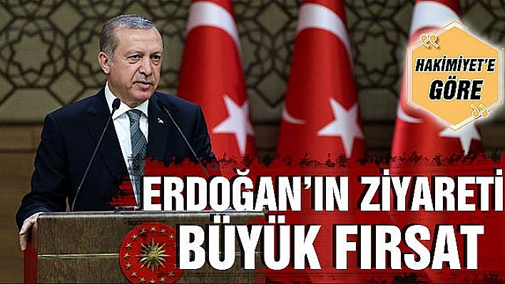 ERDOĞAN'IN ZİYARETİ BÜYÜK FIRSAT