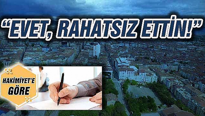 'EVET, RAHATSIZ ETTİN!'