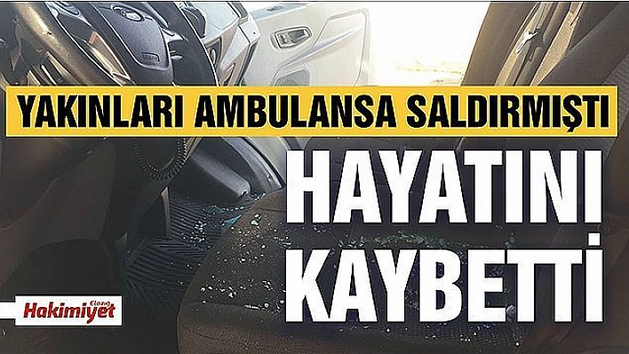 YAKINLARININ SALDIRDIĞI AMBULANSLA HASTANEYE ULAŞTIRILAN YARALI ÖLDÜ