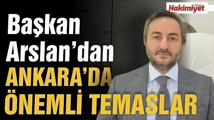 BAŞKAN ARSLAN, ANKARA'DA  ÖNEMLİ TEMASLARDA BULUNDU