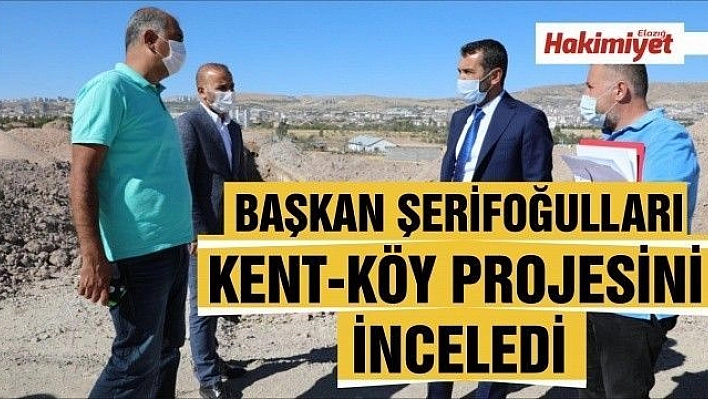 BAŞKAN ŞERİFOĞULLARI KENT-KÖY PROJESİNİ İNCELEDİ