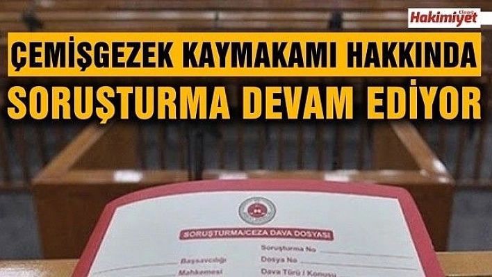 Çemişgezek Kaymakamı hakkında soruşturma devam ediyor