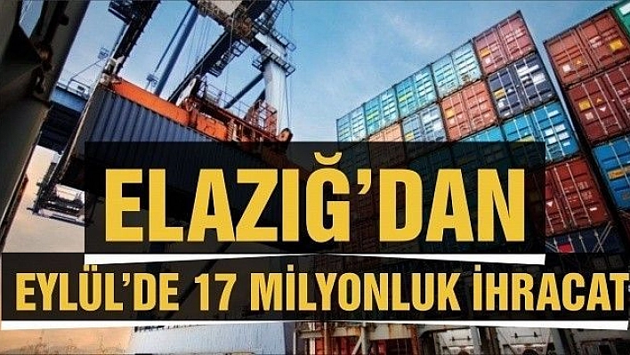 Elazığ'dan Eylül'de 17 Milyonluk İhracat