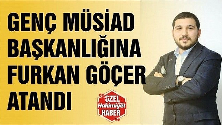 GENÇ MÜSİAD BAŞKANLIĞINA FURKAN GÖÇER ATANDI