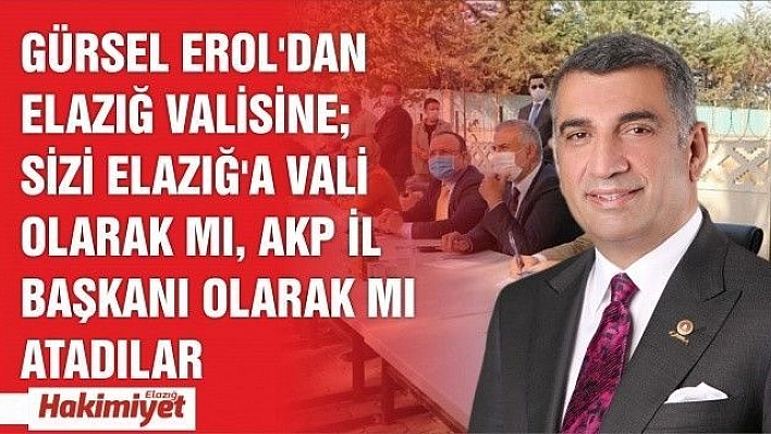 Gürsel Erol'dan Elazığ Valisine 'Sizi Elazığ'a Vali Olarak Mı, AKP İl Başkanı Olarak Mı Atadılar?'