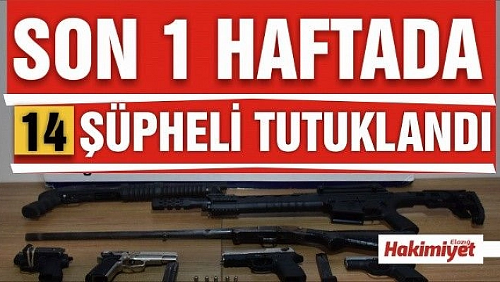 Son bir haftada 14 şüpheli tutuklandı