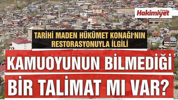 TARİHİ MADEN HÜKÜMET KONAĞI'NIN RESTORASYONUYLA İLGİLİ KAMUOYUNUN BİLMEDİĞİ YENİ BİR TALİMAT  MI VAR?