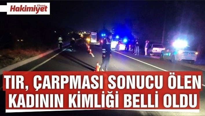 Tır, çarp­ma­sı so­nu­cu ölen ka­dı­nın kim­li­ği belli oldu