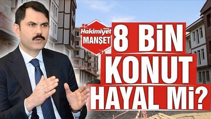 8 BİN KONUT HAYAL Mİ?