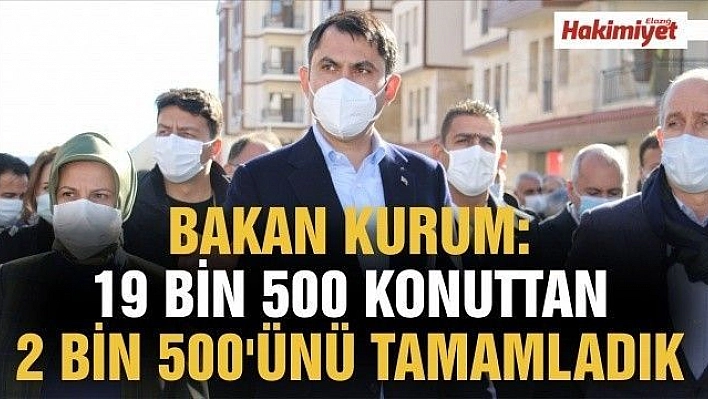 Bakan Kurum: 'Elazığ'da 19 bin 500 konuttan 2 bin 500'ünü tamamladık'