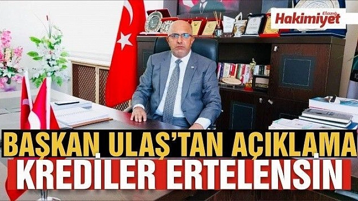 BAŞKAN MİTAT ULAŞ: 'KREDİ ÖDEMELERİ ERTELENMEZSE OLUMSUZ SONUÇLAR DOĞURUR'