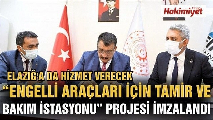 ELAZIĞ'A DA HİZMET VERECEK 'ENGELLİ ARAÇLARI İÇİN TAMİR VE BAKIM İSTASYONU' PROJESİ İMZALANDI 