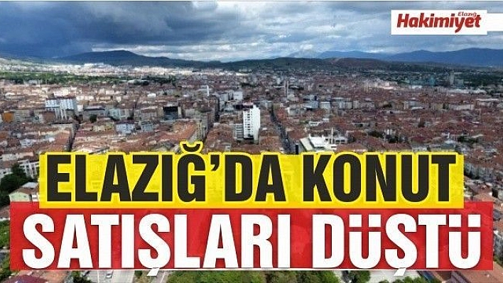 ELAZIĞ'DA KONUT SATIŞLARI DÜŞTÜ