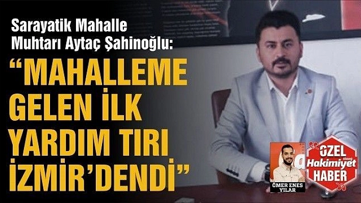 'ELAZIĞ DEPREMİNDE MAHALLEME GELEN İLK YARDIM TIRLARINDAN BİRİ İZMİR'DEN GELMİŞTİ'