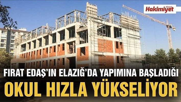 FIRAT EDAŞ'IN ELAZIĞ'DA YAPIMINA BAŞLADIĞI OKUL HIZLA YÜKSELİYOR