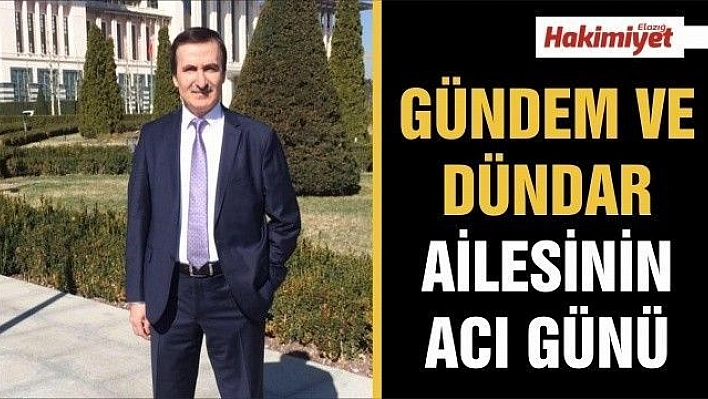 GÜNDEM VE DÜNDAR AİLESİNİN ACI GÜNÜ 