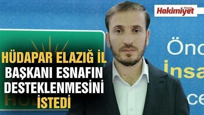 HÜDA PAR ELAZIĞ İL BAŞKANI ESNAFIN DESTEKLENMESİNİ İSTEDİ