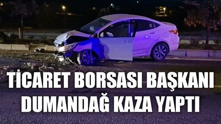 Ticaret Borsası Başkanı Dumandağ kaza yaptı