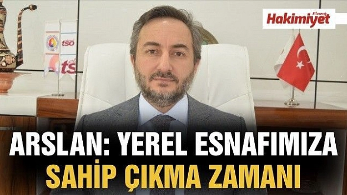 ARSLAN: 'YEREL ESNAFIMIZA SAHİP ÇIKMA ZAMANI'