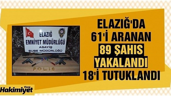 Elazığ'da 61'i aranan 89 şahıs yakalandı, 18'i tutuklandı