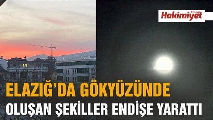 Elazığ'da gökyüzünde oluşan değişik görüntüler endişe yarattı