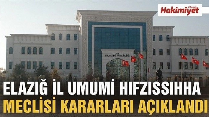 ELAZIĞ İL UMUMİ HIFZISSIHHA MECLİSİ KARARLARI AÇIKLANDI 