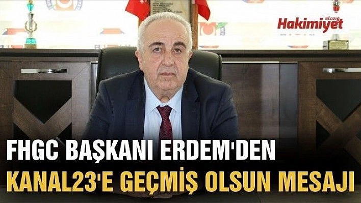 FHGC Başkanı Erdem'den Kanal23'e geçmiş olsun mesajı 