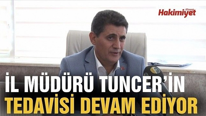 İL MÜDÜRÜ TUNCER'İN TEDAVİSİ DEVAM EDİYOR 