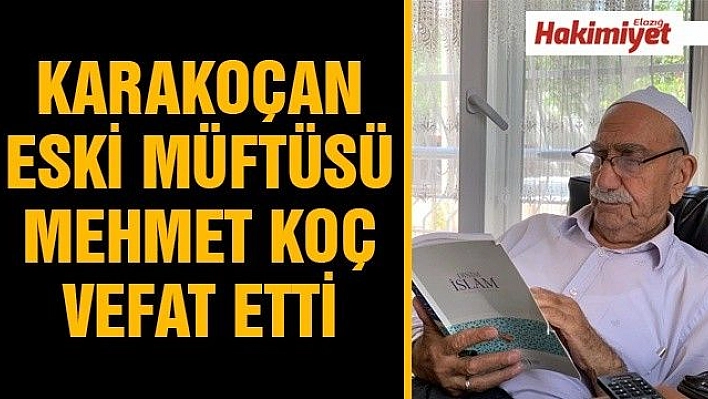 KARAKOÇAN ESKİ MÜFTÜSÜ MEHMET KOÇ VEFAT ETTİ 