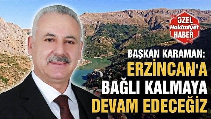 KEMALİYE BELEDİYE BAŞKANI KARAMAN:' ERZİNCAN'A BAĞLI KALMAYA DEVAM EDECEĞİZ'