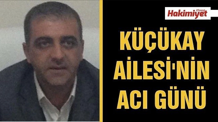 KÜÇÜKAY AİLESİ'NİN ACI GÜNÜ