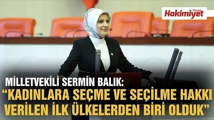 MİLLETVEKİLİ SERMİN BALIK:' KADINLARA SEÇME VE SEÇİLME HAKKI VERİLEN İLK ÜLKELERDEN BİRİ OLDUK'