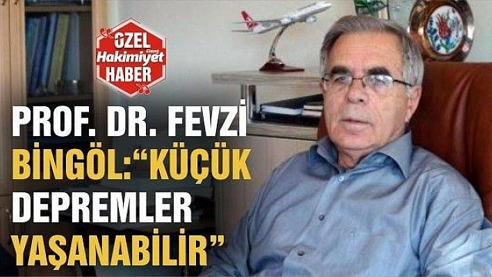 PROF. DR. FEVZİ BİNGÖL:'KÜÇÜK DEPREMLER YAŞANABİLİR'