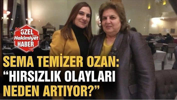 SEMA TEMİZER OZAN:'HIRSIZLIK OLAYLARI NEDEN ARTIYOR?' 