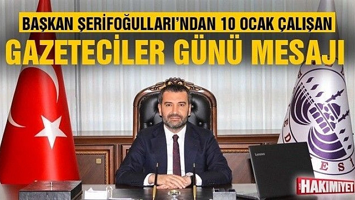 BAŞKAN ŞERİFOĞULLARI'NDAN 10 OCAK ÇALIŞAN GAZETECİLER GÜNÜ MESAJI