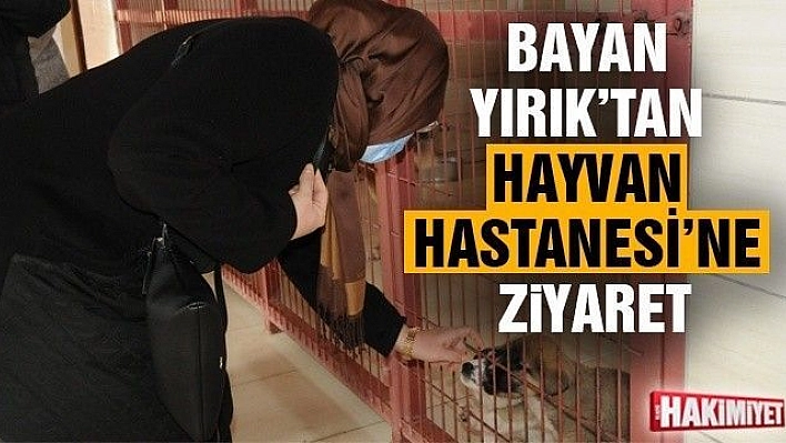 Bayan Yırık'tan Hayvan Hastanesi'ne ziyaret