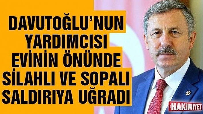 Davutoğlu'nun yardımcısına silahlı ve sopalı saldırı yapıldı