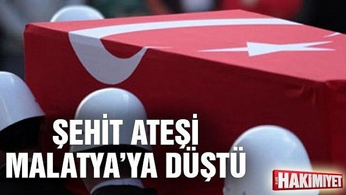 Şehit ateşi Malatya'ya düştü