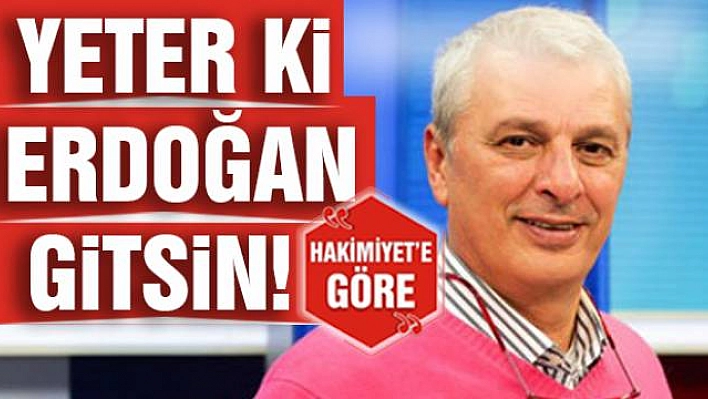 YETER Kİ ERDOĞAN GİTSİN!..