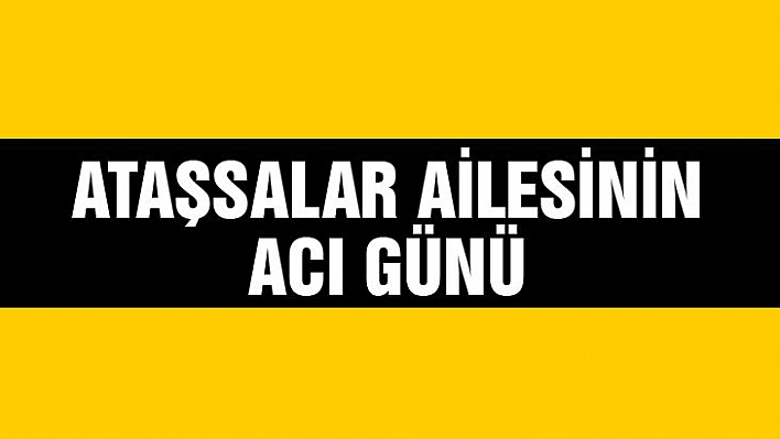 Ataşsalar ailesinin acı günü