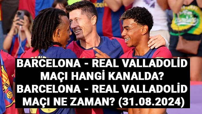 Barcelona - Real Valladolid maçı hangi kanalda? Barcelona - Real Valladolid maçı ne zaman? maç saat kaçta? (31.08.2024)