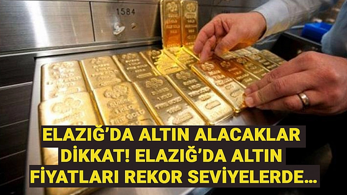 Elazığ'da altın alacaklar dikkat! Elazığ'da altın fiyatları rekor seviyelerde…