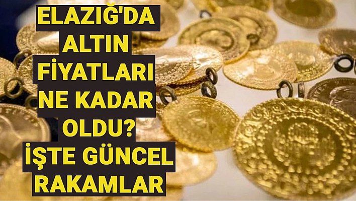 Elazığ'da altın fiyatları yerinde durmak bilmiyor. Elazığ'da altın fiyatları ne kadar oldu?