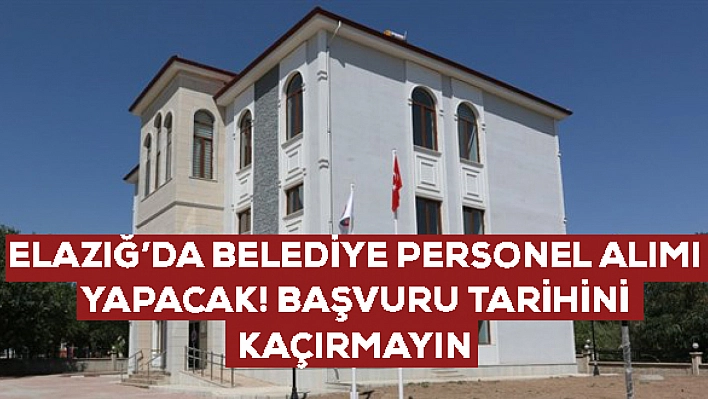 Elazığ'da belediye personel alımına çıktı: Başvuru tarihini kaçırmayın!