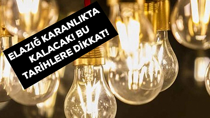 Elazığ'da bu tarihlere dikkat! Saatlerce elektrik olmayacak