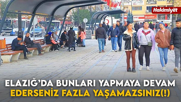 Elazığ'da Bunları Yapmaya Devam Ederseniz Fazla Yaşamazsınız(!)